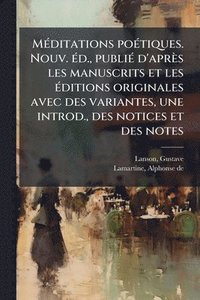 bokomslag MÃ(c)ditations poÃ(c)tiques. Nouv. Ã(c)d., publiÃ(c) d'après les manuscrits et les Ã(c)ditions originales avec des variantes, une introd., des notices