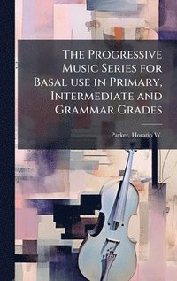 bokomslag The Progressive Music Series for Basal use in Primary, Intermediate and Grammar Grades