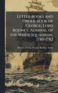 bokomslag Letter-books and Order-book of George, Lord Rodney, Admiral of the White Squadron, 1780-1782