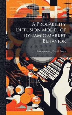 bokomslag A Probability Diffusion Model of Dynamic Market Behavior