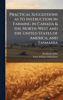 bokomslag Practical Suggestions as to Instruction in Farming in Canada & the North-West and the United States of America, and Tasmania