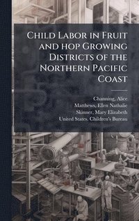 bokomslag Child Labor in Fruit and hop Growing Districts of the Northern Pacific Coast