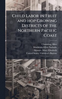 bokomslag Child Labor in Fruit and hop Growing Districts of the Northern Pacific Coast