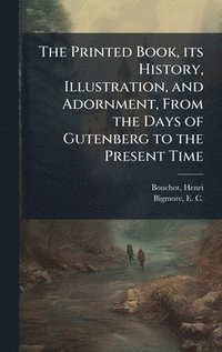 bokomslag Printed Book, its History, Illustration, and Adornment, From the Days of Gutenberg to the Present Time