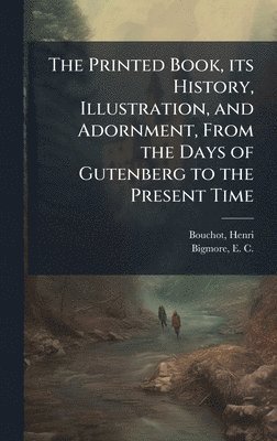 bokomslag Printed Book, its History, Illustration, and Adornment, From the Days of Gutenberg to the Present Time