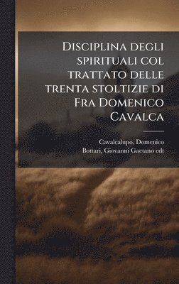 bokomslag Disciplina degli spirituali col trattato delle trenta stoltizie di Fra Domenico Cavalca
