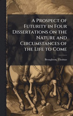 bokomslag Prospect of Futurity in Four Dissertations on the Nature and Circumstances of the Life to Come