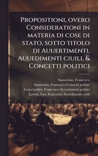 bokomslag Propositioni, overo Considerationi in materia di cose di stato, sotto titolo di Auuertimenti, Auuedimenti ciuili, & Concetti politici