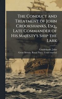 bokomslag The Conduct and Treatment of John Crookshanks, Esq., Late Commander of His Majesty's Ship the Lark