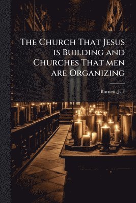 Church That Jesus is Building and Churches That men are Organizing