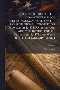 bokomslag Constitution of the Commonwealth of Pennsylvania. Adopted by the Constitutional Convention November 3, 1873; Ratified and Adopted by the People ... De