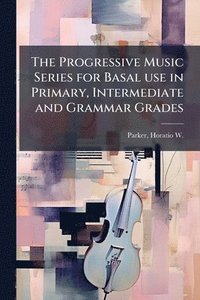 bokomslag The Progressive Music Series for Basal use in Primary, Intermediate and Grammar Grades