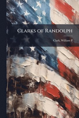 William P Clark, William P. Clark - Clarks of Randolph, Häftad