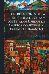 bokomslag Las relaciones de la RepÃ°blica de Cuba y los Estados Unidos de America conforme al tratado permanente