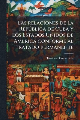 bokomslag Las relaciones de la RepÃ°blica de Cuba y los Estados Unidos de America conforme al tratado permanente