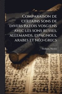 bokomslag Comparaison de certains sons de divers patois vosgiens avec les sons russes, allemands, espagnols, arabes et nÃ(c)o-grecs