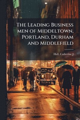 bokomslag The Leading Business men of Middeltown, Portland, Durham and Middlefield