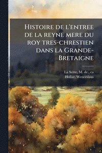bokomslag Histoire de l'entree de la reyne mere du roy tres-chrestien dans la Grande-Bretaigne