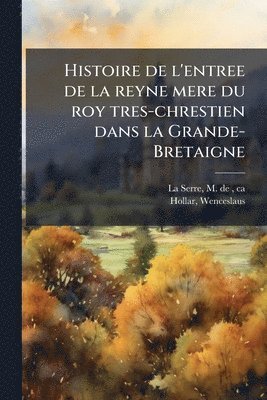 bokomslag Histoire de l'entree de la reyne mere du roy tres-chrestien dans la Grande-Bretaigne
