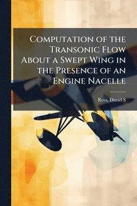 bokomslag Computation of the Transonic Flow About a Swept Wing in the Presence of an Engine Nacelle
