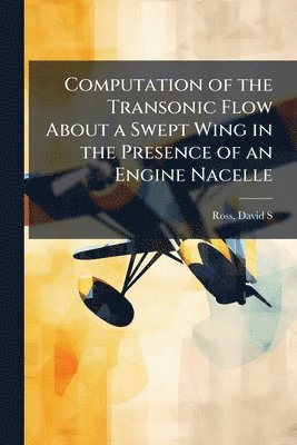 bokomslag Computation of the Transonic Flow About a Swept Wing in the Presence of an Engine Nacelle