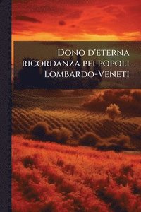 bokomslag Dono d'eterna ricordanza pei popoli Lombardo-Veneti