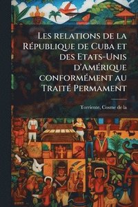 bokomslag Les relations de la RÃ(c)publique de Cuba et des Etats-Unis d'AmÃ(c)rique conformÃ(c)ment au TraitÃ(c) Permament