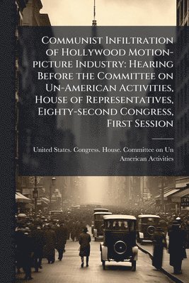 bokomslag Communist Infiltration of Hollywood Motion-picture Industry: Hearing Before the Committee on Un-American Activities, House of Representatives, Eighty-