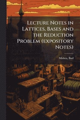 Bud Mishra - Lecture Notes in Lattices, Bases and the Reduction Problem (expository Notes), Häftad