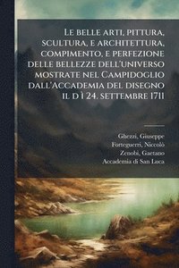 bokomslag Le belle arti, pittura, scultura, e architettura, compimento, e perfezione delle bellezze dell'universo mostrate nel Campidoglio dall'Accademia del di
