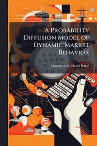 bokomslag A Probability Diffusion Model of Dynamic Market Behavior