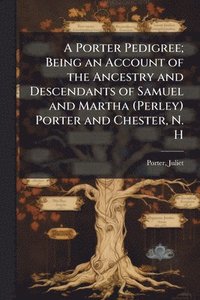 bokomslag A Porter Pedigree; Being an Account of the Ancestry and Descendants of Samuel and Martha (Perley) Porter and Chester, N. H