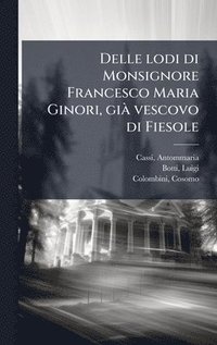 bokomslag Delle lodi di Monsignore Francesco Maria Ginori, giÃ vescovo di Fiesole