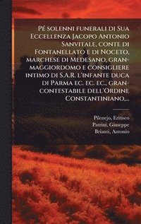 bokomslag PÃ(c) solenni funerali di Sua Eccellenza Jacopo Antonio Sanvitale, conte di Fontanellato e di Noceto, marchese di Medesano, gran-maggiordomo e consigl