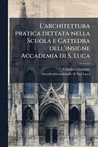 bokomslag L'architettura pratica dettata nella Scuola e Cattedra dell'insigne Accademia di S. Luca