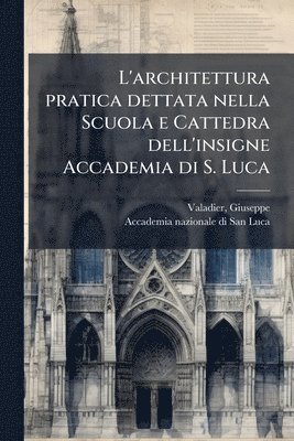 bokomslag L'architettura pratica dettata nella Scuola e Cattedra dell'insigne Accademia di S. Luca