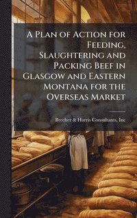 bokomslag A Plan of Action for Feeding, Slaughtering and Packing Beef in Glasgow and Eastern Montana for the Overseas Market