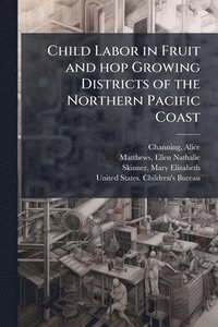 bokomslag Child Labor in Fruit and hop Growing Districts of the Northern Pacific Coast