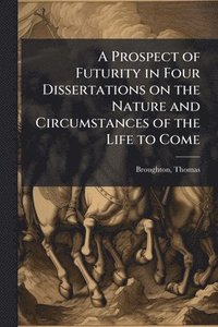 bokomslag Prospect of Futurity in Four Dissertations on the Nature and Circumstances of the Life to Come