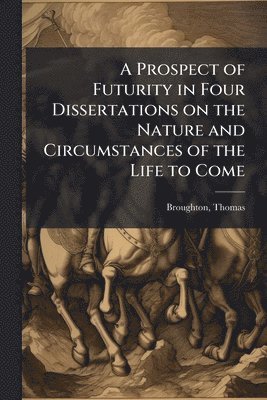 bokomslag Prospect of Futurity in Four Dissertations on the Nature and Circumstances of the Life to Come