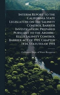 bokomslag Interim Report to the California State Legislature on the Salinity Control Barrier Investigation. Prepared Pursuant to the Abshire-Kelly Salinity Control Barrier act of 1955, Chapter 1434, Statutes...