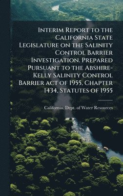 bokomslag Interim Report to the California State Legislature on the Salinity Control Barrier Investigation. Prepared Pursuant to the Abshire-Kelly Salinity Control Barrier act of 1955, Chapter 1434, Statutes...