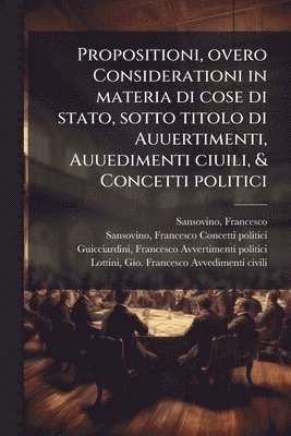 bokomslag Propositioni, overo Considerationi in materia di cose di stato, sotto titolo di Auuertimenti, Auuedimenti ciuili, & Concetti politici