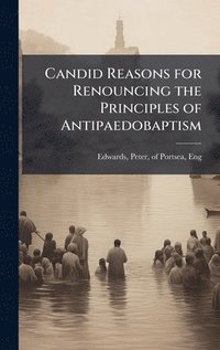 bokomslag Candid Reasons for Renouncing the Principles of Antipaedobaptism