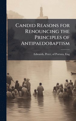 bokomslag Candid Reasons for Renouncing the Principles of Antipaedobaptism