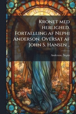 bokomslag Kronet med herlighed. Fortaelling af Nephi Anderson. Oversat af John S. Hansen ..