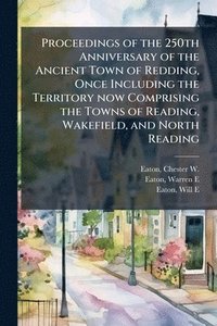 bokomslag Proceedings of the 250th Anniversary of the Ancient Town of Redding, Once Including the Territory now Comprising the Towns of Reading, Wakefield, and