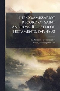 bokomslag Commissariot Record of Saint Andrews. Register of Testaments, 1549-1800