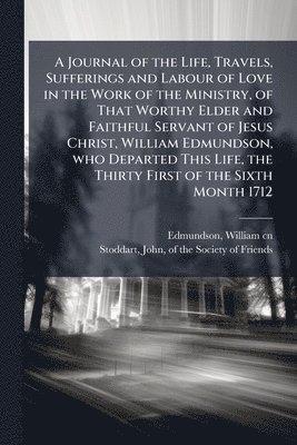 bokomslag A Journal of the Life, Travels, Sufferings and Labour of Love in the Work of the Ministry, of That Worthy Elder and Faithful Servant of Jesus Christ,