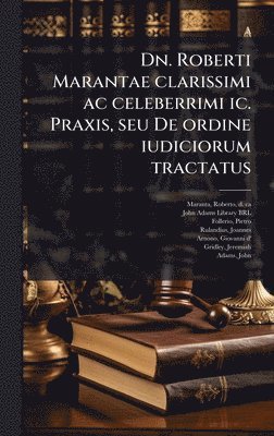 bokomslag Dn. Roberti Marantae clarissimi ac celeberrimi ic. Praxis, seu De ordine iudiciorum tractatus
